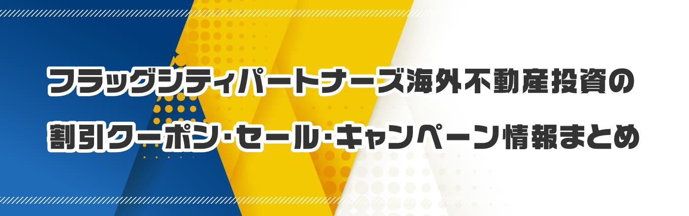 フラッグシティパートナーズ海外不動産投資のクーポン・割引・キャンペーン情報まとめ